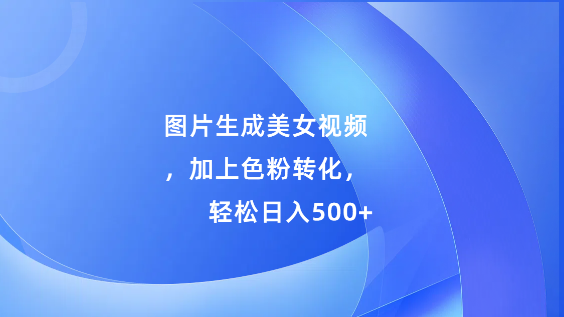 图片生成美女视频，加上s粉转化，轻松日入500+-奇奇网创