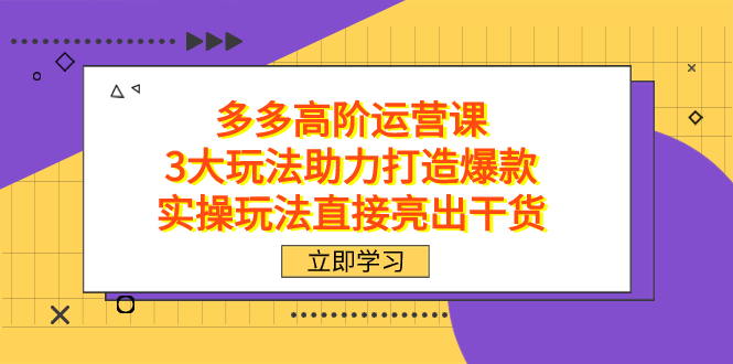 拼多多高阶·运营课，3大玩法助力打造爆款，实操玩法直接亮出干货-奇奇网创