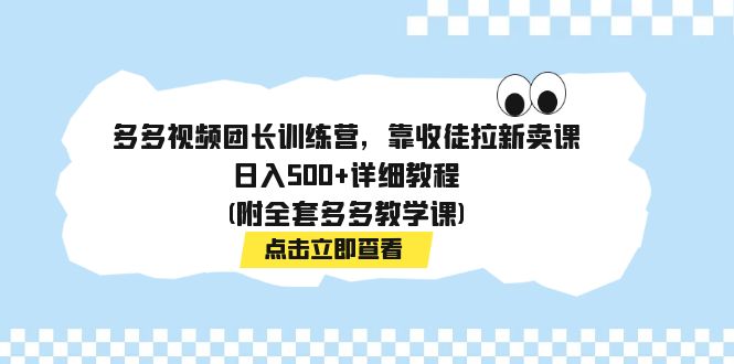 多多视频团长训练营,靠收徒拉新卖课,日入500+详细教程(附全套多多教学课)-奇奇网创