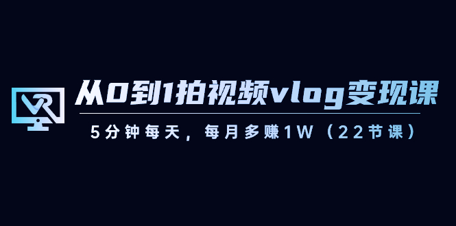从0到1拍视频vlog-变现课,5分钟每天,每月多赚1W(22节课)-奇奇网创