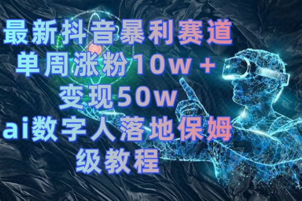 最新抖音暴利赛道，单周涨粉10w＋变现50w的ai数字人落地保姆级教程-奇奇网创