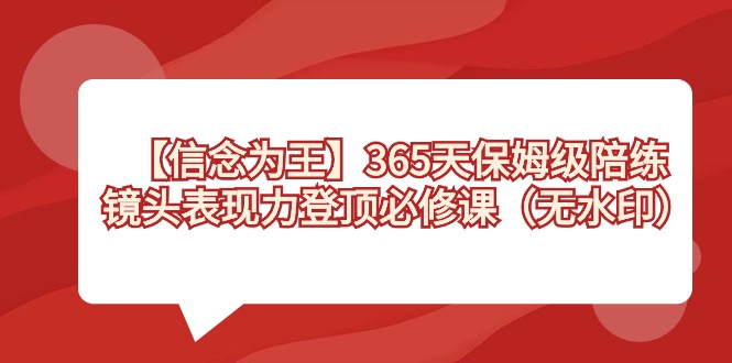 【信念 为王】365天-保姆级陪练,镜头表现力登顶必修课(无水印)-奇奇网创