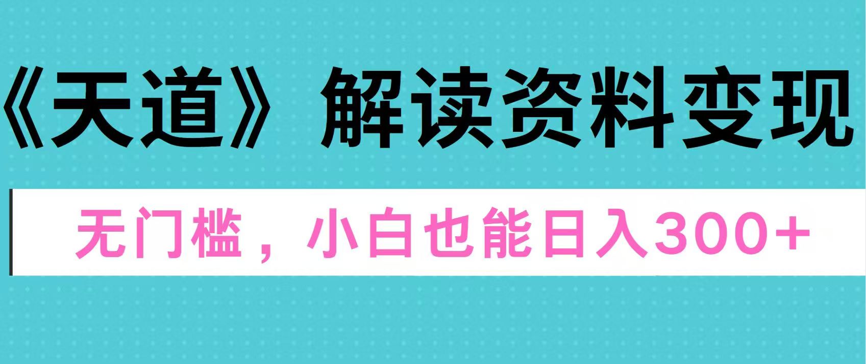 天道解读资料变现，无门槛，小白也能快速上手，稳定日入300+-奇奇网创