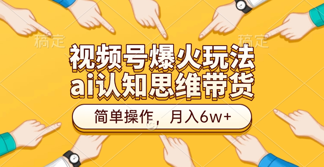 视频号爆火玩法，ai认知思维带货、简单操作，月入6w+-奇奇网创
