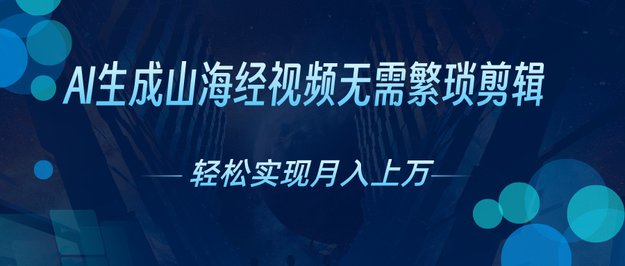 无需繁琐剪辑，AI生成山海经视频，吸引流量轻松实现月入上万-奇奇网创