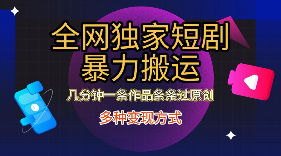 全网独家短剧暴力搬运,只需要几分钟一条作品条条过原创,多种变现方式-奇奇网创