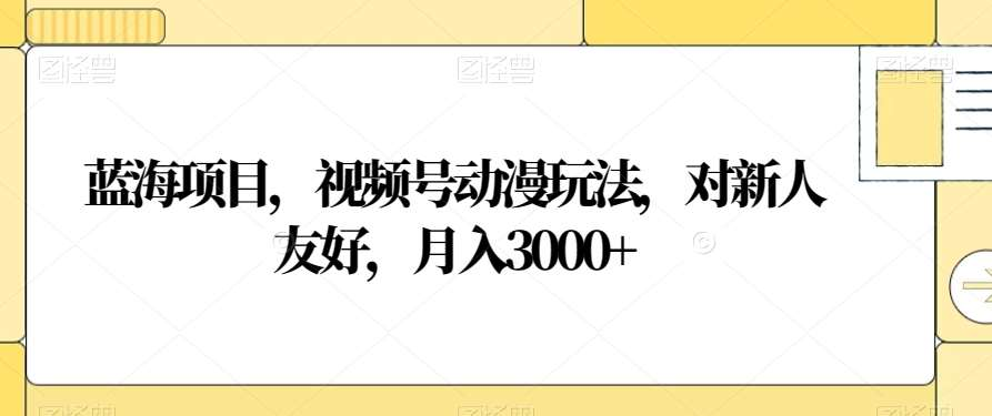 视频号动漫玩法，对新人友好，月入3000+，蓝海项目-奇奇网创