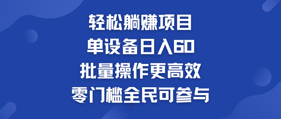 轻松躺赚项目：单设备日入60+，批量操作更高效，零门槛全民可参与-奇奇网创