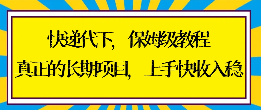 快递代下保姆级教程,真正的长期项目,上手快收入稳【实操+渠道】-奇奇网创