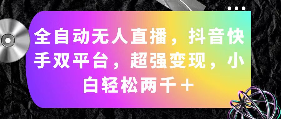 全自动无人直播，抖音快手双平台，超强变现，小白轻松两千＋-奇奇网创