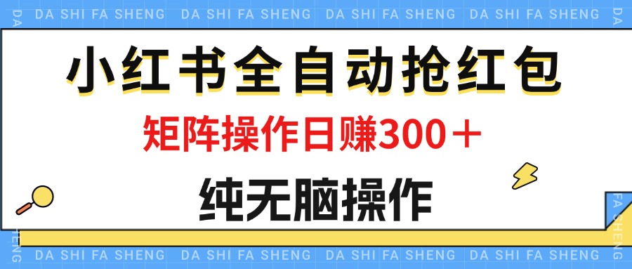 最新小红书全自动抢红包，单号一天50＋ 矩阵操作日入300＋，纯无脑操作-奇奇网创