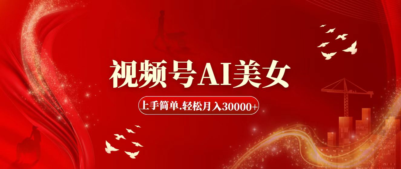 视频号AI美女，上手简单，轻松月入30000+-奇奇网创