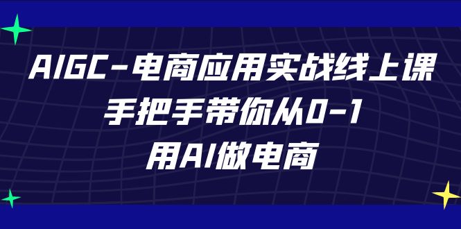 AIGC-电商应用实战线上课，手把手带你从0-1，用AI做电商-奇奇网创