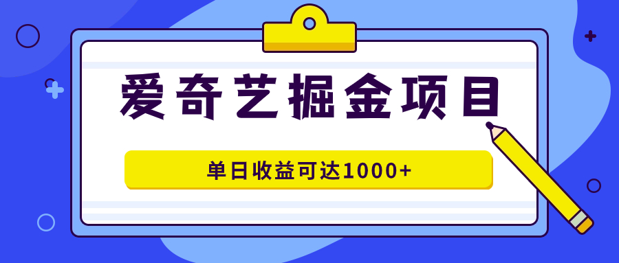 爱奇艺掘金项目,一条作品几分钟完成,可批量操作,单日收益可达1000+-奇奇网创
