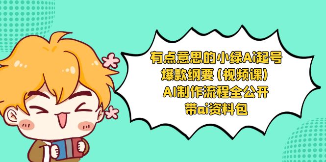 有点意思的小绿-Ai起号爆款纲要(视频课) AI制作流程全公开，附带ai资料包-奇奇网创