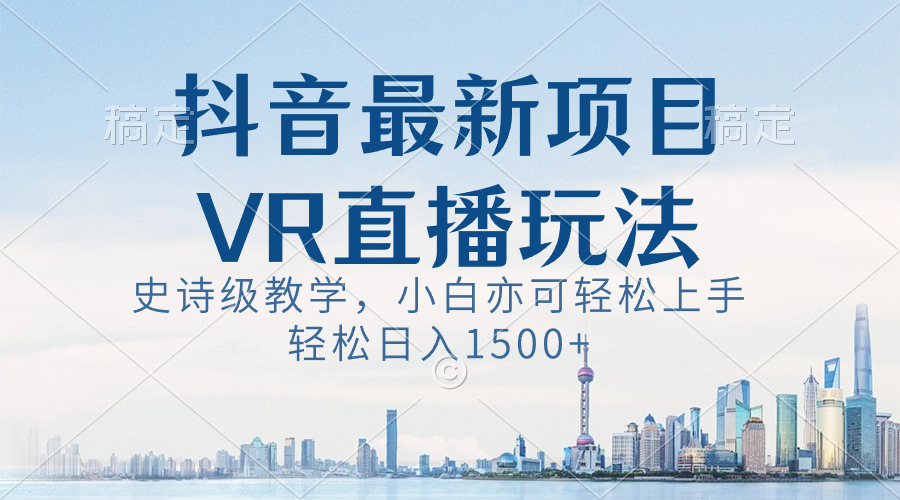 抖音最新VR直播玩法，史诗级教学，小白也可轻松上手，轻松日入1500+-奇奇网创