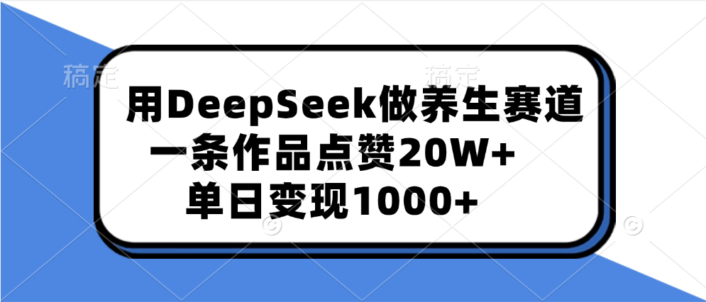 用DeepSeek做养生赛道，一条作品点赞20W+，单日变现1000+-奇奇网创