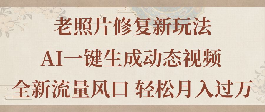 老照片修复新玩法，老照片AI一键生成动态视频 全新流量风口 轻松月入过万-奇奇网创