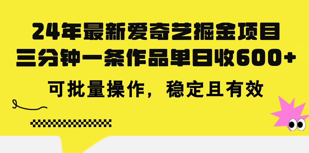 24年 最新爱奇艺掘金项目，三分钟一条作品单日收600+，可批量操作，稳定有效-奇奇网创