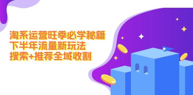 淘系运营旺季必学秘籍：下半年流量新玩法：搜索+推荐全域收割（无水印）-奇奇网创