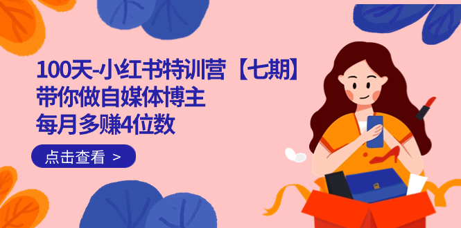 100天-小红书特训营【七期】带你做自媒体博主 每月多赚4位数 IP账号全指南-奇奇网创