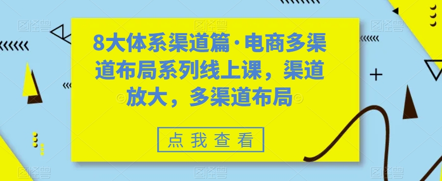 八大体系渠道篇·电商多渠道布局系列线上课，渠道放大，多渠道布局-奇奇网创