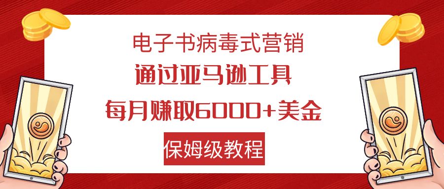 电子书病毒式营销 通过亚马逊工具每月赚6000+美金 小白轻松上手 保姆级教程-奇奇网创
