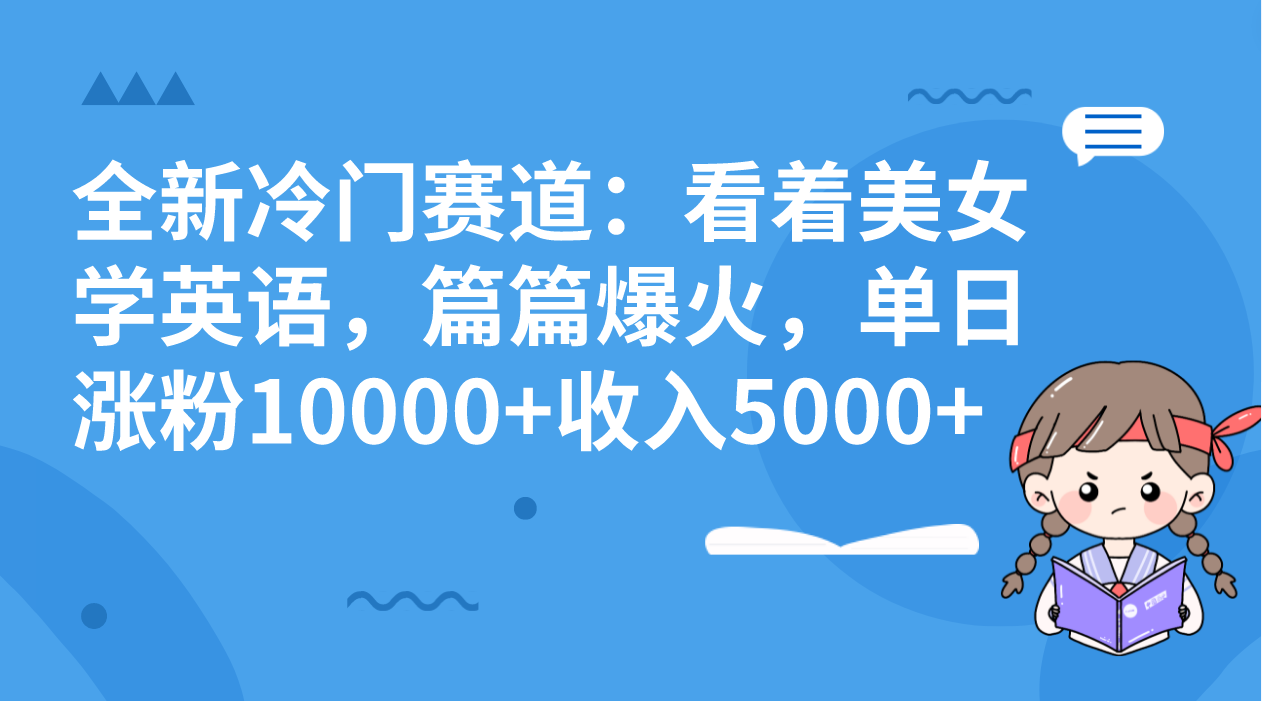 全新冷门赛道:看着美女学英语,篇篇爆火,单日涨粉10000+收入5000+-奇奇网创