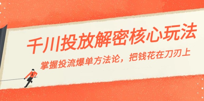 千川投流-解密核心玩法，掌握投流 爆单方法论，把钱花在刀刃上-奇奇网创