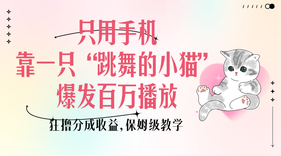 只用手机靠一只“跳舞的小猫”爆发百万播放，狂撸分成收益，保姆级教学-奇奇网创