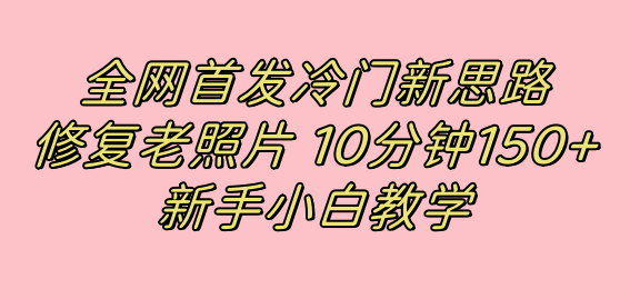 全网首发冷门新思路，修复老照片，10分钟收益150+，适合新手操作的项目-奇奇网创