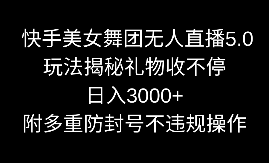 快手美女舞团无人直播5.0玩法揭秘，礼物收不停，日入3000+，内附多重防…-奇奇网创