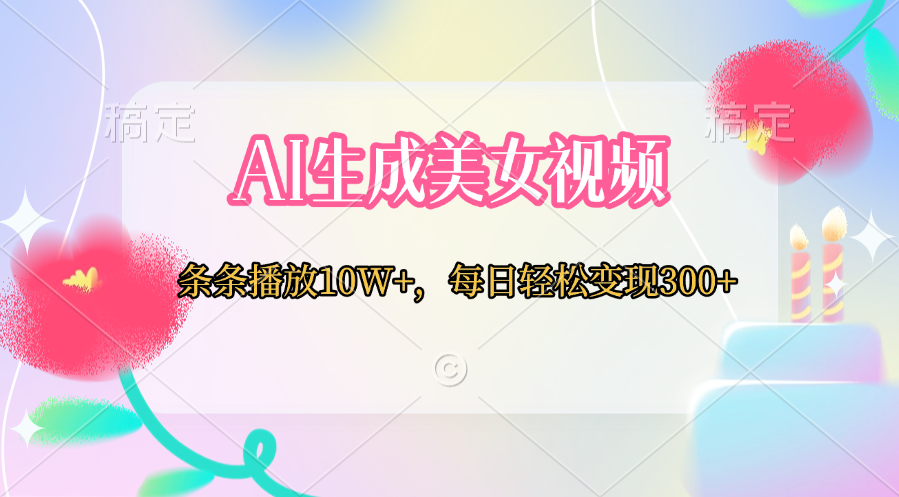AI生成美女视频  条条播放10W+，每日轻松变现300+-奇奇网创