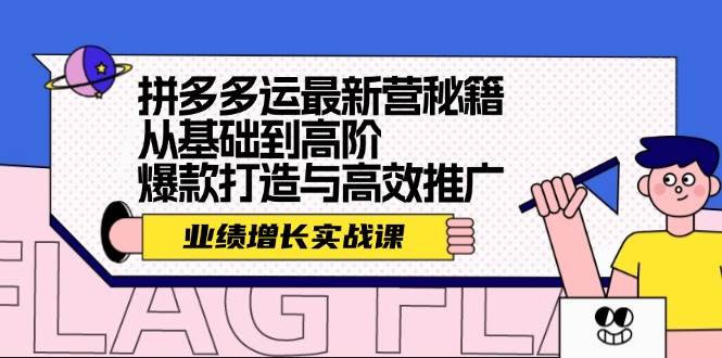 拼多多运最新营秘籍：业绩 增长实战课，从基础到高阶，爆款打造与高效推广-奇奇网创