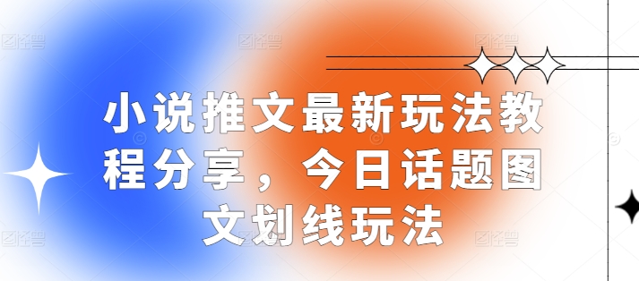 小说推文最新玩法教程分享，今日话题图文划线玩法-奇奇网创