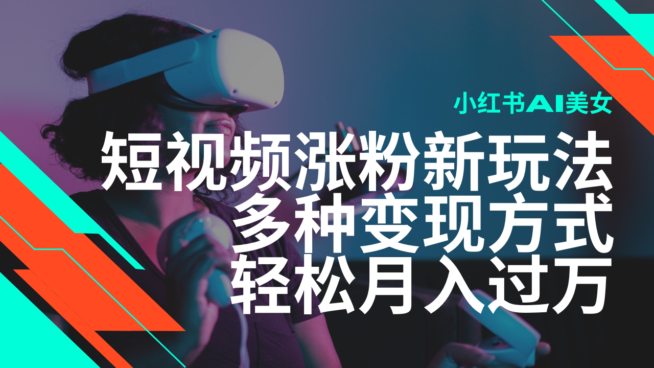 最新风口蓝海项目，小红书AI美女短视频涨粉玩法，多种变现方式轻松月入过万-奇奇网创