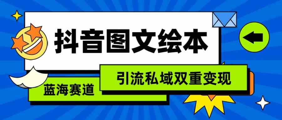 （9309期）抖音图文绘本，简单搬运复制，引流私域双重变现（教程+资源）-奇奇网创