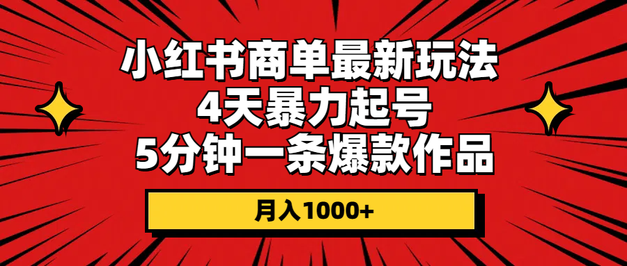 （10779期）小红书商单最新玩法 4天暴力起号 5分钟一条爆款作品 月入1000+-奇奇网创