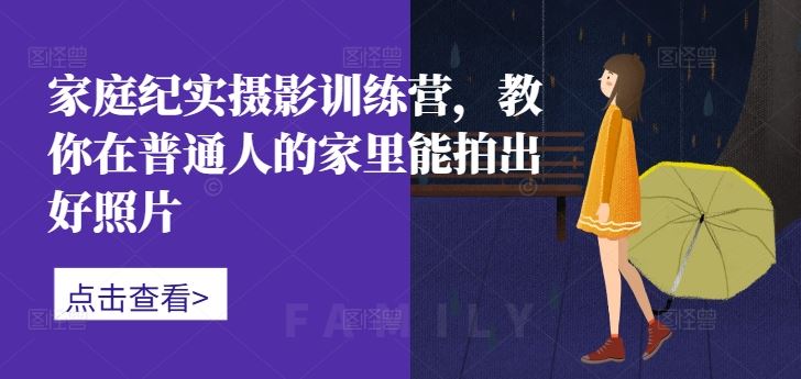 家庭纪实摄影训练营，教你在普通人的家里能拍出好照片-奇奇网创