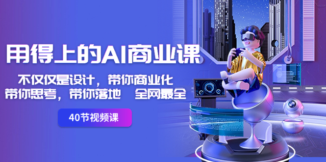 用得上的-AI商业课：不仅仅是设计，带你商业化-带你思考-带你落地-全网最全-奇奇网创