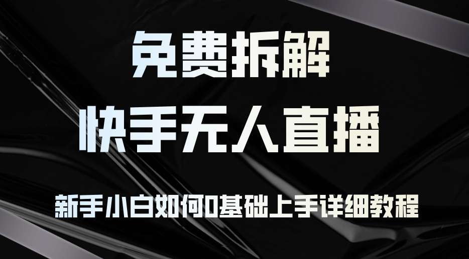 （12829期）免费拆解：快手无人直播，新手小白如何0基础上手，详细教程-奇奇网创