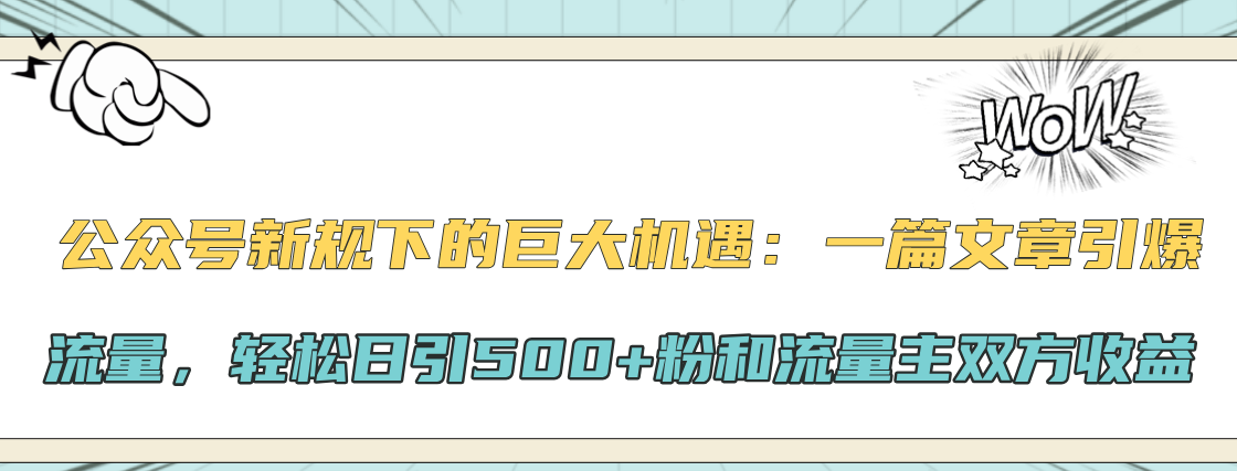 公众号新规下的巨大机遇：轻松日引500+粉和流量主双方收益，一篇文章引爆流量-奇奇网创