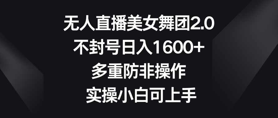 无人直播美女舞团2.0,不封号日入1600+,多重防非操作, 实操小白可上手-奇奇网创