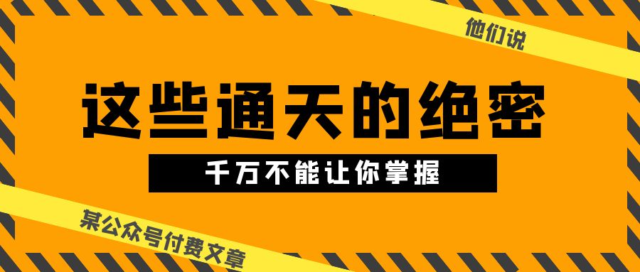（10651期）某公众号付费文章《他们说 “ 这些通天的绝密，千万不能让你掌握! ”》-奇奇网创