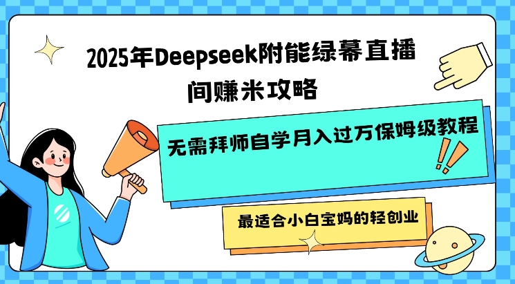 2025年Deepseek附能绿幕直播间挣米攻略无需拜师自学月入过W保姆级教程，最适合小白宝妈的轻创业-奇奇网创