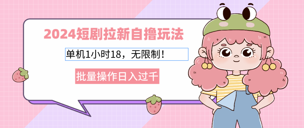 （12972期）2024短剧拉新自撸玩法。单机1小时18，无限制，批量操作日入过千-奇奇网创