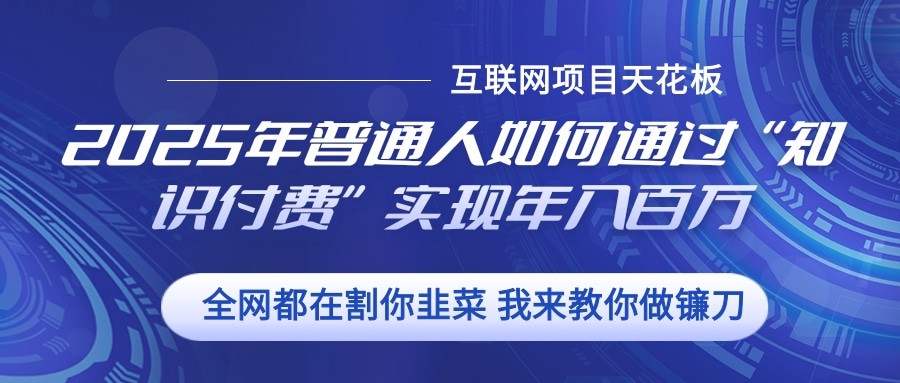 2025年普通人如何通过”知识付费“实现年入百万-奇奇网创