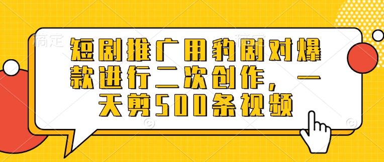 短剧推广用豹剧对爆款进行二次创作，一天剪500条视频-奇奇网创