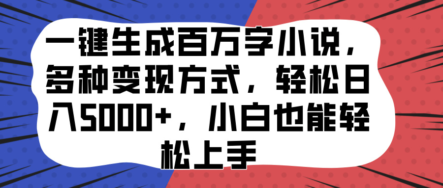 一键生成百万字小说，多种变现方式，轻松日入5000+，小白也能轻松上手-奇奇网创