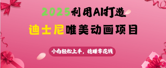 2025利用AI打造迪士尼唯美动画项目，小白轻松上手，稳挣零花钱-奇奇网创